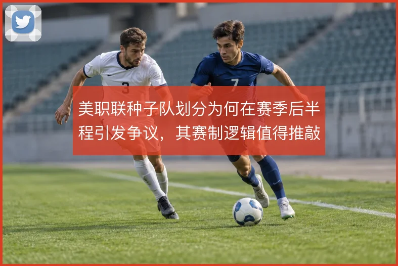 美职联种子队划分为何在赛季后半程引发争议，其赛制逻辑值得推敲