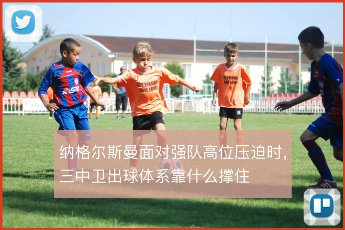 纳格尔斯曼面对强队高位压迫时，三中卫出球体系靠什么撑住