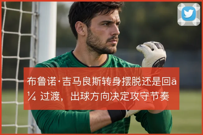 布鲁诺·吉马良斯转身摆脱还是回传过渡,出球方向决定攻守节奏