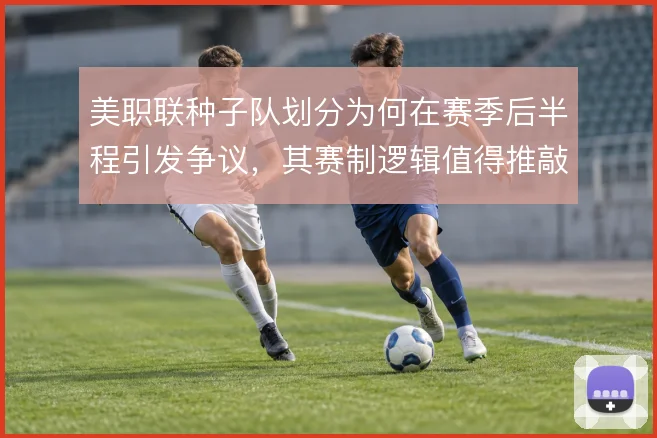 美职联种子队划分为何在赛季后半程引发争议，其赛制逻辑值得推敲