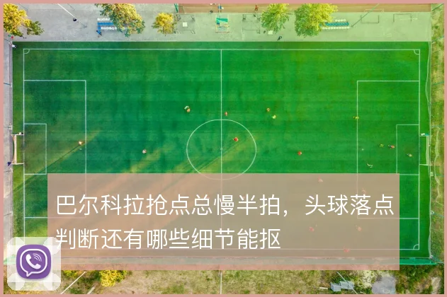 巴尔科拉抢点总慢半拍，头球落点判断还有哪些细节能抠