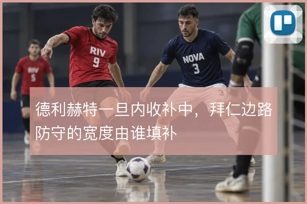 德利赫特一旦内收补中，拜仁边路防守的宽度由谁填补