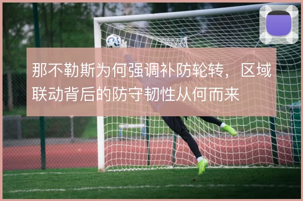 那不勒斯为何强调补防轮转，区域联动背后的防守韧性从何而来