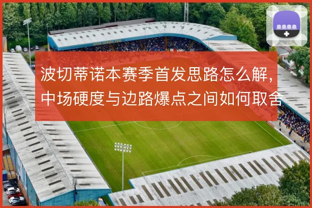 波切蒂诺本赛季首发思路怎么解,中场硬度与边路爆点之间如何取舍