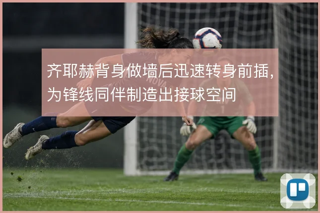齐耶赫背身做墙后迅速转身前插，为锋线同伴制造出接球空间