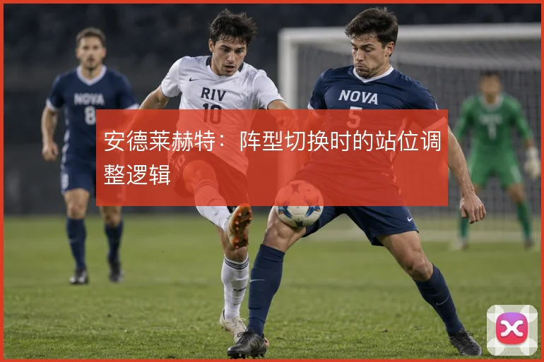 安德莱赫特:阵型切换时的站位调整逻辑