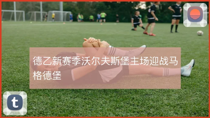 德乙新赛季沃尔夫斯堡主场迎战马格德堡