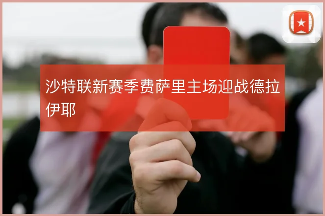 沙特联新赛季费萨里主场迎战德拉伊耶