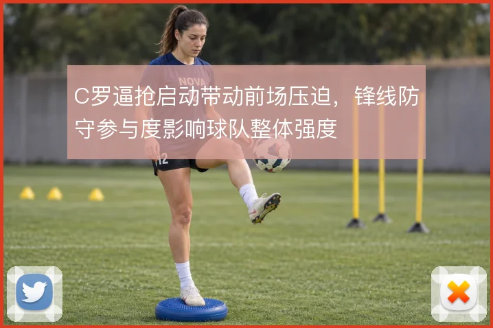 C罗逼抢启动带动前场压迫，锋线防守参与度影响球队整体强度
