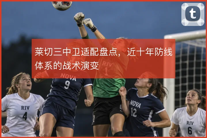 莱切三中卫适配盘点，近十年防线体系的战术演变