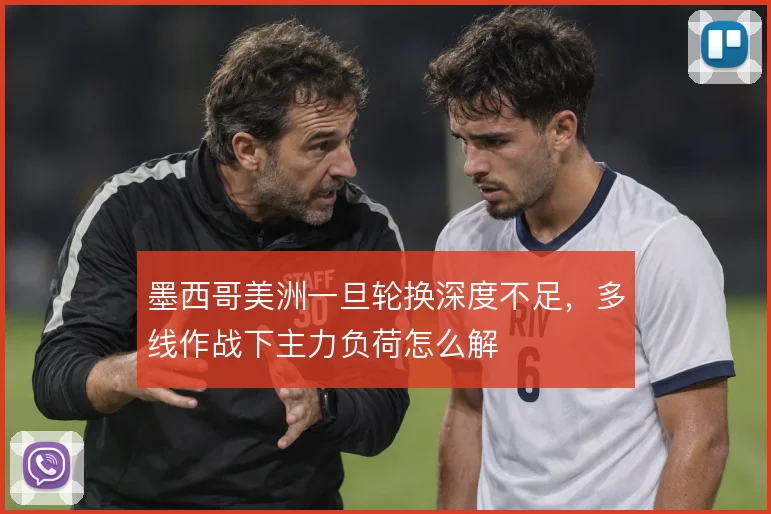 墨西哥美洲一旦轮换深度不足，多线作战下主力负荷怎么解