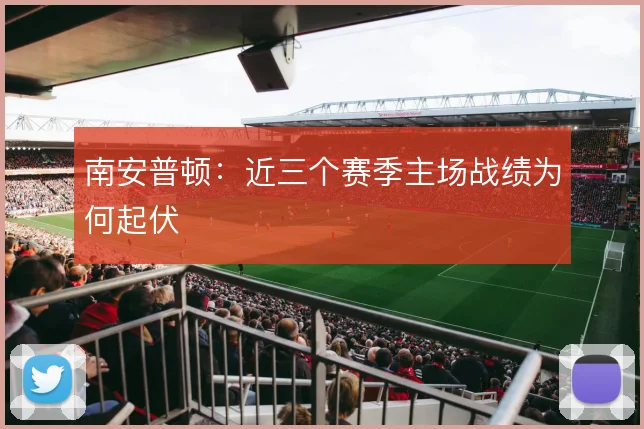 南安普顿：近三个赛季主场战绩为何起伏