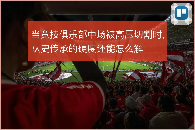当竞技俱乐部中场被高压切割时，队史传承的硬度还能怎么解