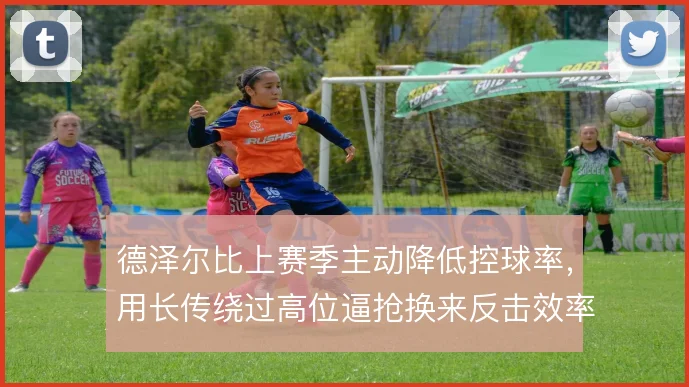 德泽尔比上赛季主动降低控球率，用长传绕过高位逼抢换来反击效率