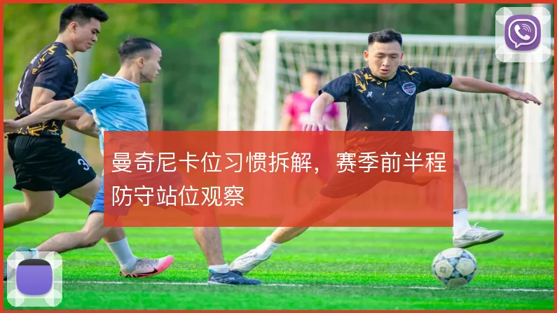 曼奇尼卡位习惯拆解，赛季前半程防守站位观察