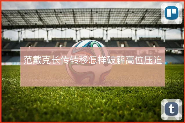 范戴克长传转移怎样破解高位压迫