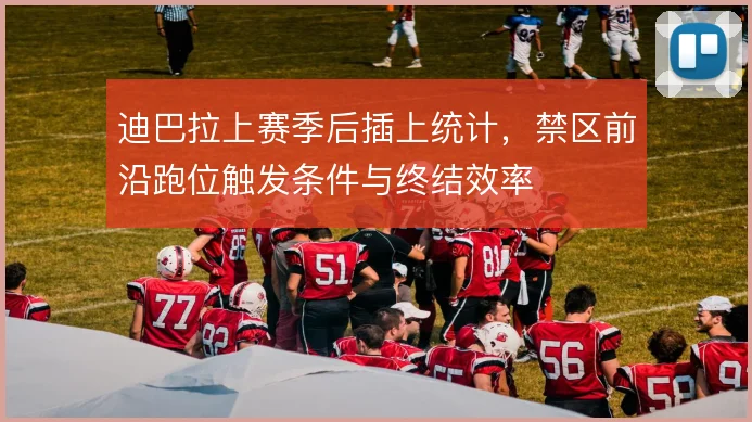 迪巴拉上赛季后插上统计，禁区前沿跑位触发条件与终结效率