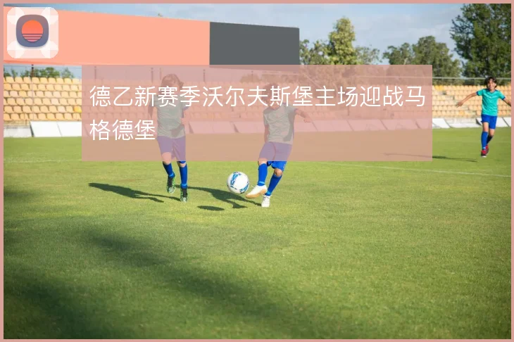 德乙新赛季沃尔夫斯堡主场迎战马格德堡