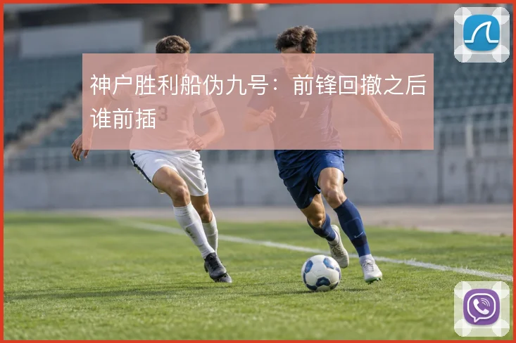 神户胜利船伪九号：前锋回撤之后谁前插
