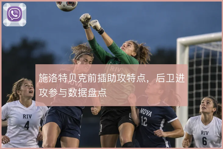 施洛特贝克前插助攻特点,后卫进攻参与数据盘点