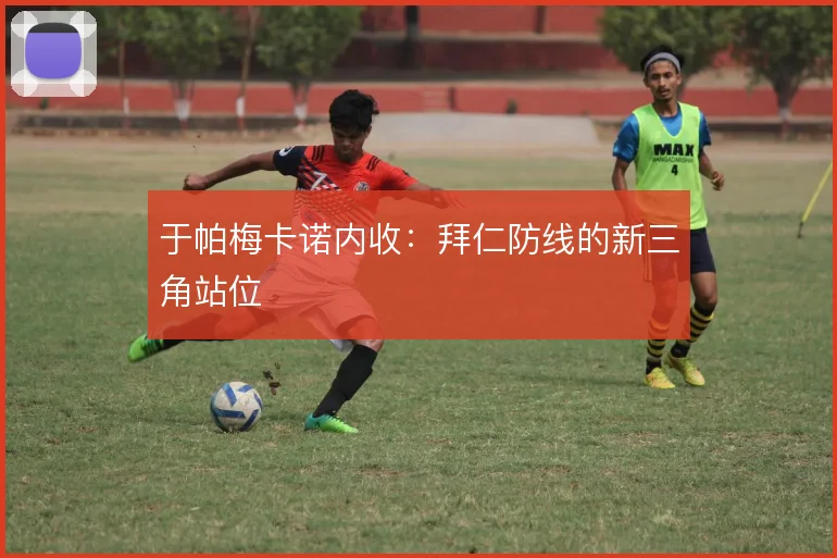 于帕梅卡诺内收：拜仁防线的新三角站位