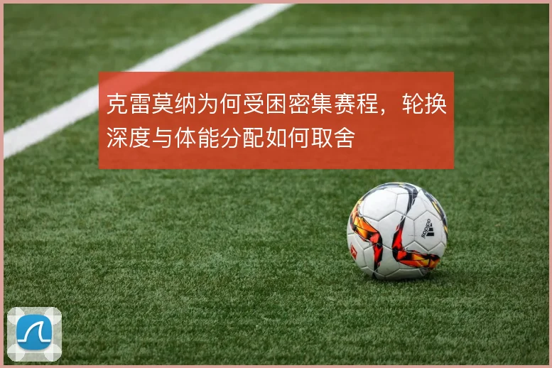 克雷莫纳为何受困密集赛程，轮换深度与体能分配如何取舍