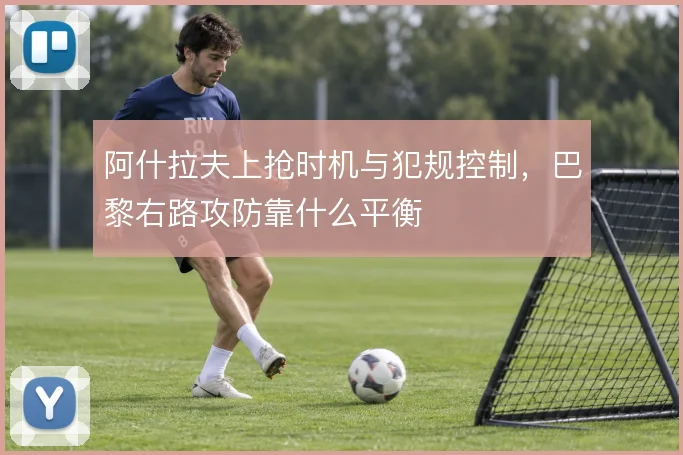 阿什拉夫上抢时机与犯规控制，巴黎右路攻防靠什么平衡