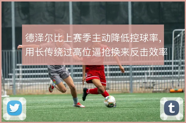 德泽尔比上赛季主动降低控球率，用长传绕过高位逼抢换来反击效率