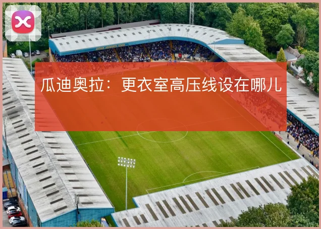 瓜迪奥拉：更衣室高压线设在哪儿