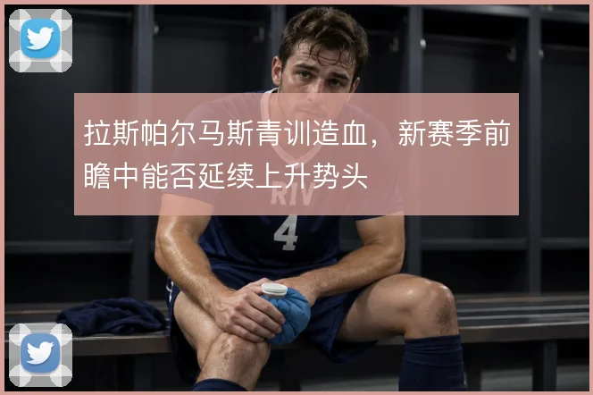 拉斯帕尔马斯青训造血，新赛季前瞻中能否延续上升势头
