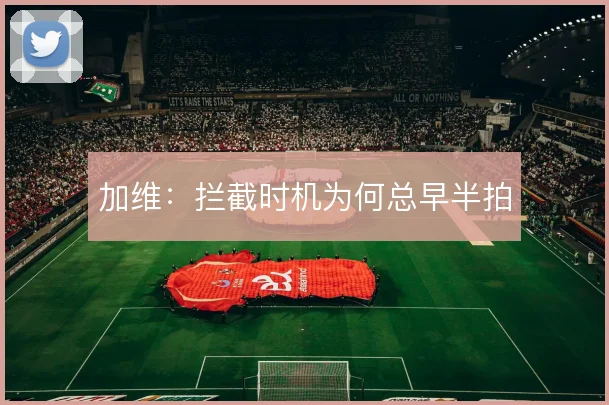 加维：拦截时机为何总早半拍