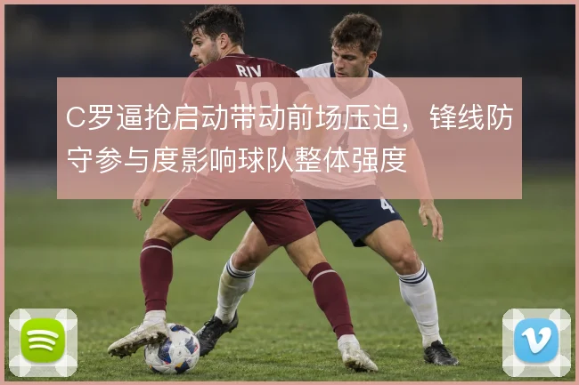 C罗逼抢启动带动前场压迫，锋线防守参与度影响球队整体强度