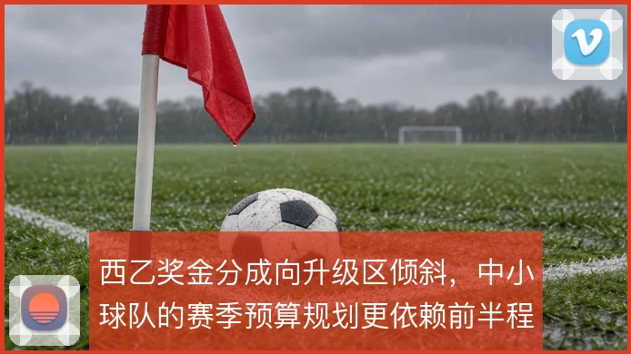 西乙奖金分成向升级区倾斜,中小球队的赛季预算规划更依赖前半程抢分