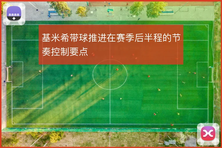 基米希带球推进在赛季后半程的节奏控制要点