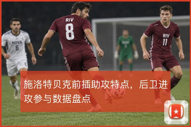 施洛特贝克前插助攻特点,后卫进攻参与数据盘点