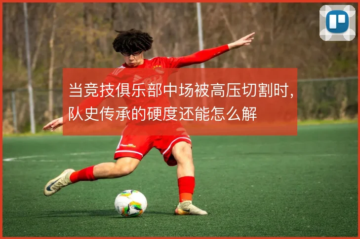 当竞技俱乐部中场被高压切割时，队史传承的硬度还能怎么解