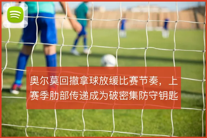 奥尔莫回撤拿球放缓比赛节奏，上赛季肋部传递成为破密集防守钥匙
