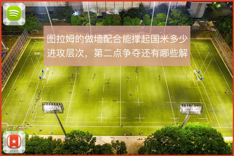 图拉姆的做墙配合能撑起国米多少进攻层次,第二点争夺还有哪些解法