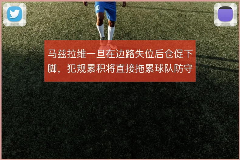 马兹拉维一旦在边路失位后仓促下脚，犯规累积将直接拖累球队防守轮转