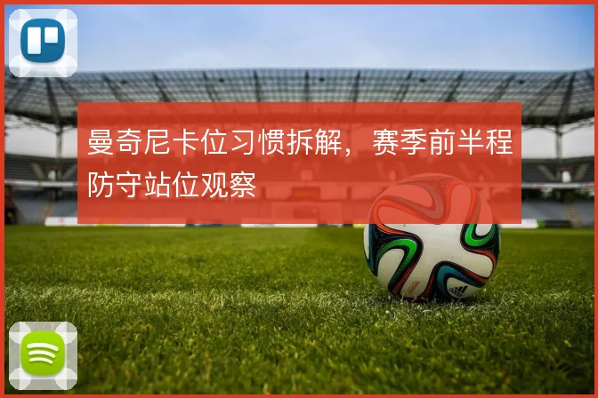 曼奇尼卡位习惯拆解，赛季前半程防守站位观察