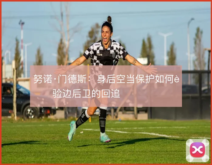 努诺·门德斯：身后空当保护如何考验边后卫的回追