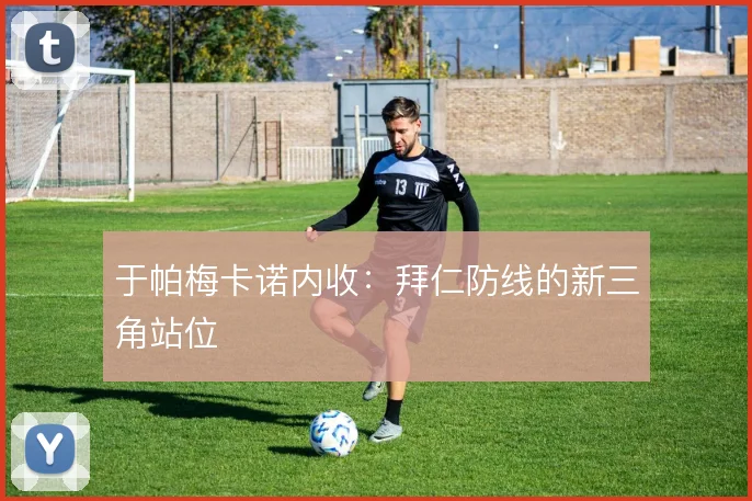 于帕梅卡诺内收：拜仁防线的新三角站位