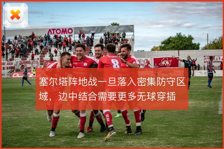塞尔塔阵地战一旦落入密集防守区域，边中结合需要更多无球穿插