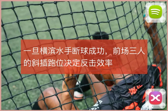一旦横滨水手断球成功，前场三人的斜插跑位决定反击效率