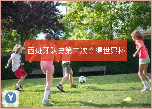 西班牙队史第二次夺得世界杯