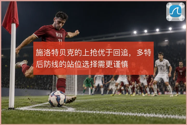 施洛特贝克的上抢优于回追，多特后防线的站位选择需更谨慎