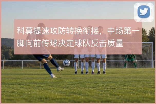 科莫提速攻防转换衔接，中场第一脚向前传球决定球队反击质量