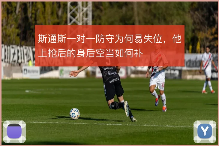 斯通斯一对一防守为何易失位，他上抢后的身后空当如何补