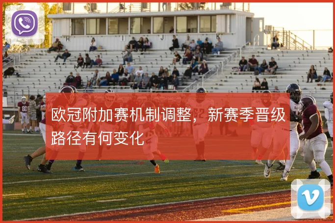 欧冠附加赛机制调整，新赛季晋级路径有何变化