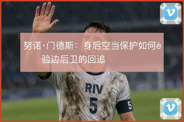 努诺·门德斯：身后空当保护如何考验边后卫的回追